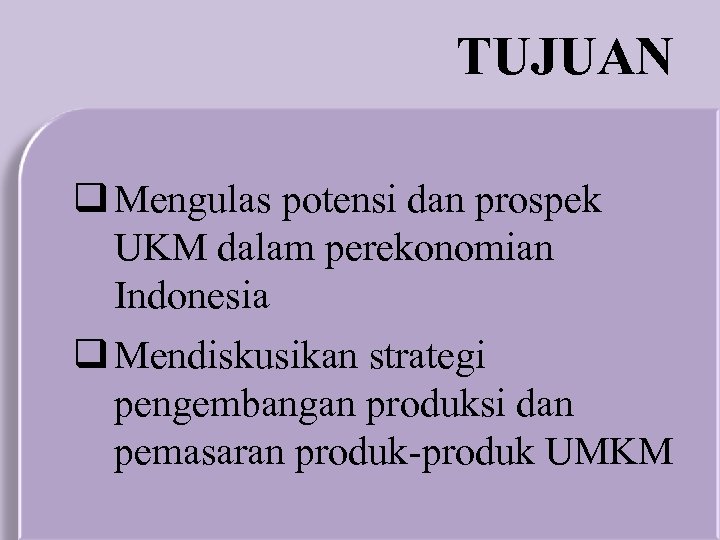 TUJUAN q Mengulas potensi dan prospek UKM dalam perekonomian Indonesia q Mendiskusikan strategi pengembangan