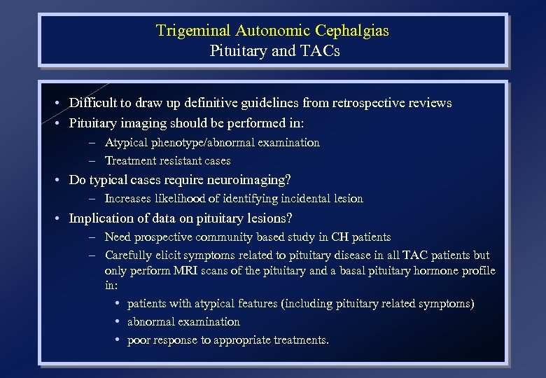 Trigeminal Autonomic Cephalgias Pituitary and TACs • Difficult to draw up definitive guidelines from