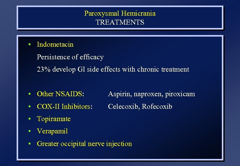 Paroxysmal Hemicrania TREATMENTS • Indometacin Persistence of efficacy 23% develop GI side effects with