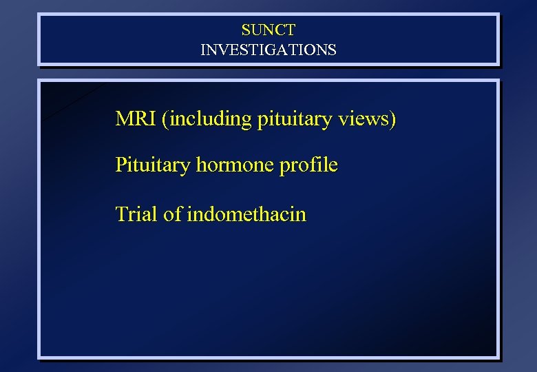 SUNCT INVESTIGATIONS MRI (including pituitary views) Pituitary hormone profile Trial of indomethacin 