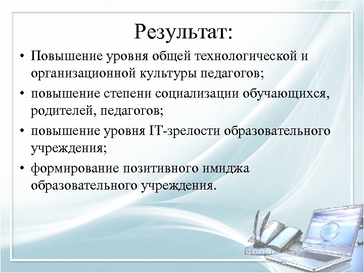 Результат: • Повышение уровня общей технологической и организационной культуры педагогов; • повышение степени социализации