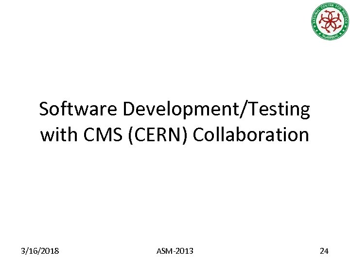 Software Development/Testing with CMS (CERN) Collaboration 3/16/2018 ASM-2013 24 