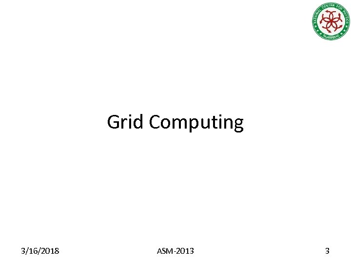 Grid Computing 3/16/2018 ASM-2013 3 