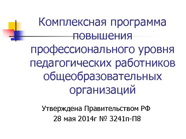 Комплексная программа повышения профессионального уровня педагогических работников общеобразовательных организаций Утверждена Правительством РФ 28 мая