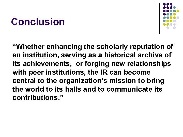 Conclusion “Whether enhancing the scholarly reputation of an institution, serving as a historical archive