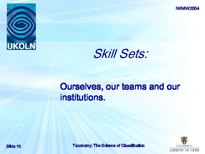 IWMW 2004 Skill Sets: Ourselves, our teams and our institutions. Slide 10 Taxonomy: The