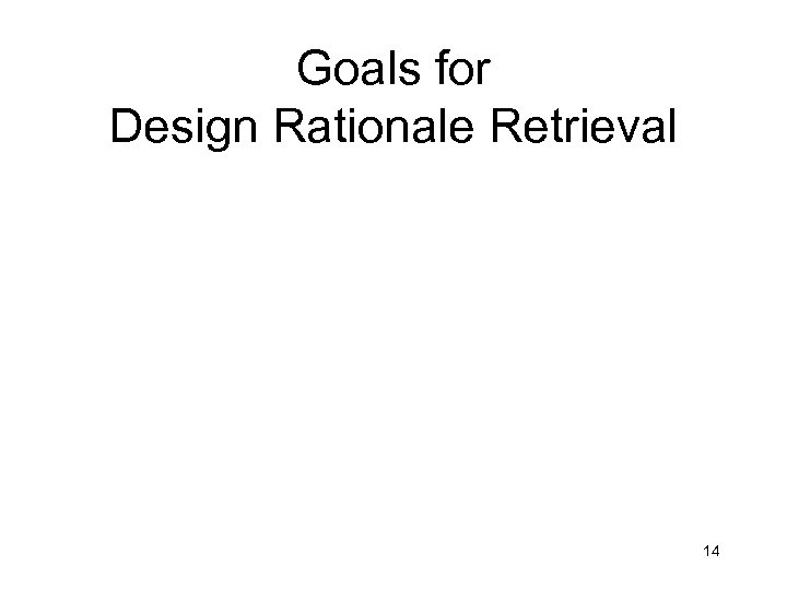 Goals for Design Rationale Retrieval 14 