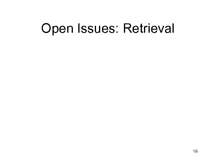 Open Issues: Retrieval 19 
