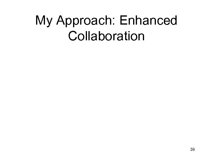 My Approach: Enhanced Collaboration 39 
