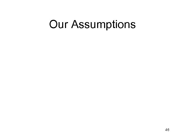 Our Assumptions 46 