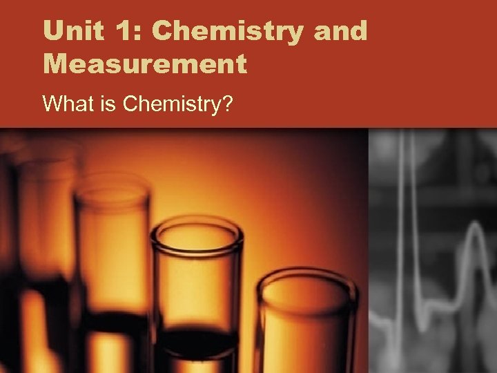 Unit 1: Chemistry and Measurement What is Chemistry? 