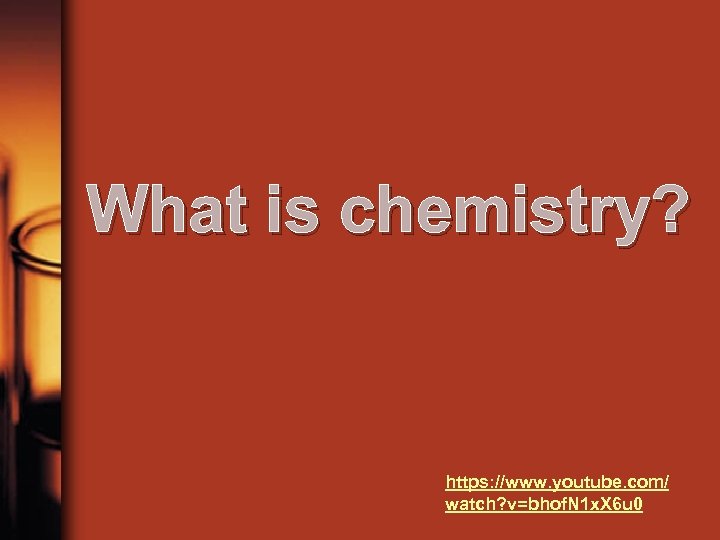 What is chemistry? https: //www. youtube. com/ watch? v=bhof. N 1 x. X 6