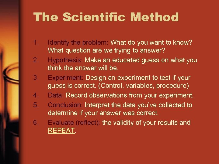 The Scientific Method 1. 2. 3. 4. 5. 6. Identify the problem: What do