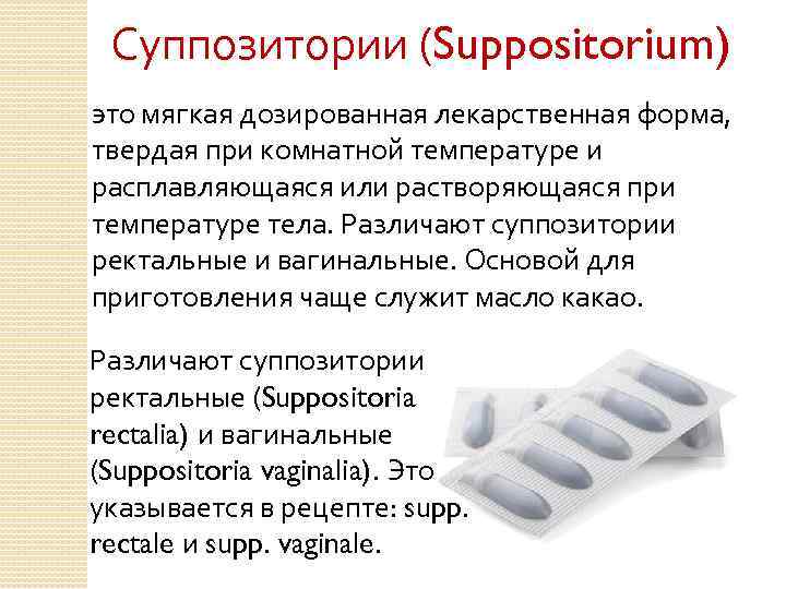 Суппозитории (Suppositorium) это мягкая дозированная лекарственная форма, твердая при комнатной температуре и расплавляющаяся или