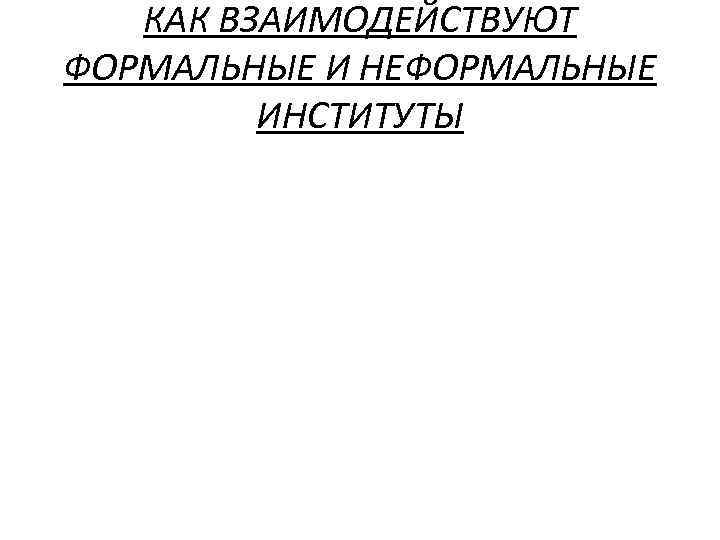 КАК ВЗАИМОДЕЙСТВУЮТ ФОРМАЛЬНЫЕ И НЕФОРМАЛЬНЫЕ ИНСТИТУТЫ 