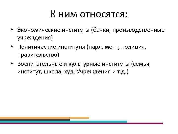 К ним относятся: • Экономические институты (банки, производственные учреждения) • Политические институты (парламент, полиция,