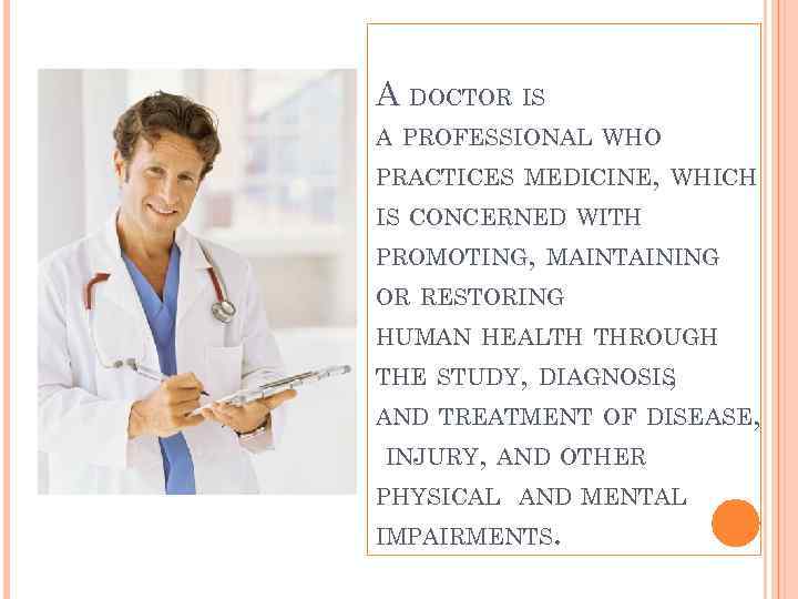 A DOCTOR IS A PROFESSIONAL WHO PRACTICES MEDICINE, WHICH IS CONCERNED WITH PROMOTING, MAINTAINING