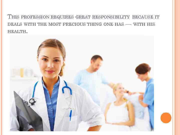 THIS PROFESSION REQUIRES GREAT RESPONSIBILITY BECAUSE IT DEALS WITH THE MOST PRECIOUS THING ONE