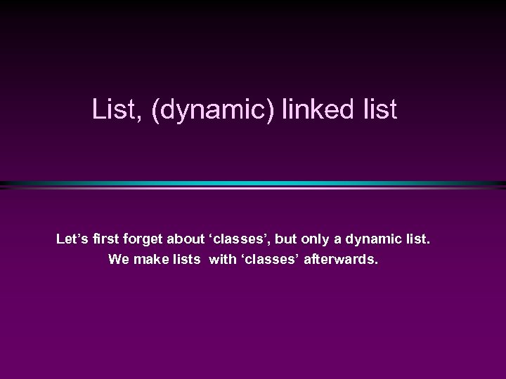 List, (dynamic) linked list Let’s first forget about ‘classes’, but only a dynamic list.