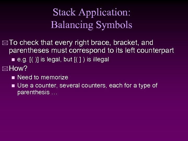 Stack Application: Balancing Symbols * To check that every right brace, bracket, and parentheses