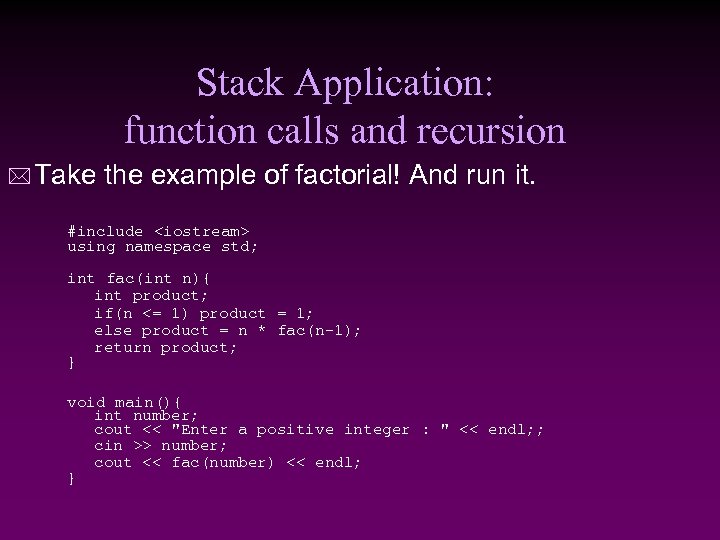 Stack Application: function calls and recursion * Take the example of factorial! And run