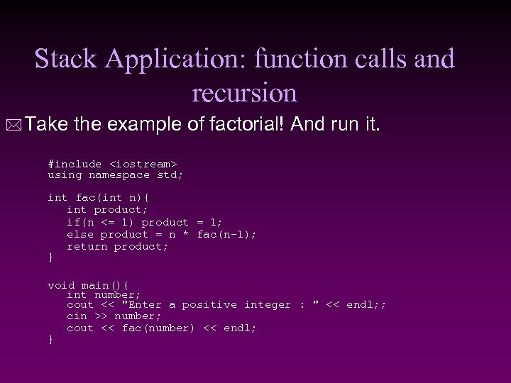 Stack Application: function calls and recursion * Take the example of factorial! And run