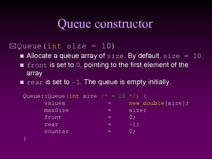 Queue constructor * Queue(int size = 10) Allocate a queue array of size. By