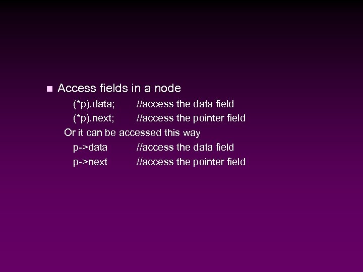 n Access fields in a node (*p). data; //access the data field (*p). next;