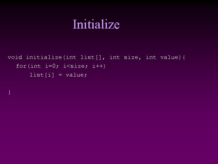 Initialize void initialize(int list[], int size, int value){ for(int i=0; i<size; i++) list[i] =