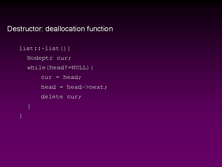 Destructor: deallocation function list: : ~list(){ Nodeptr cur; while(head!=NULL){ cur = head; head =