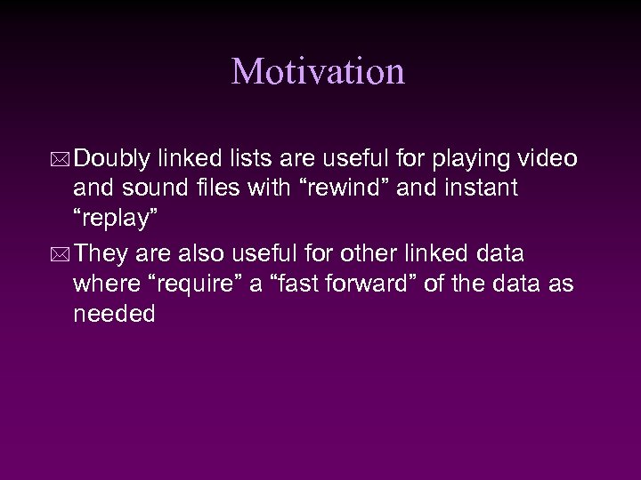 Motivation * Doubly linked lists are useful for playing video and sound files with