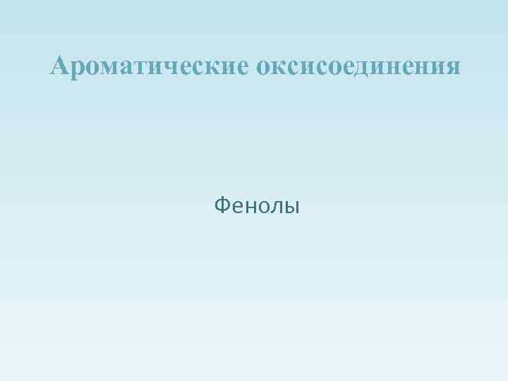 Ароматические оксисоединения Фенолы 