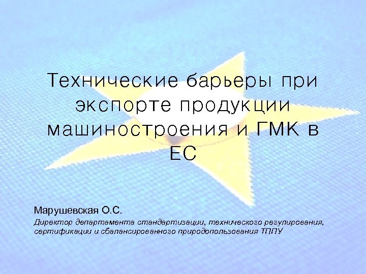 Технические барьеры при экспорте продукции машиностроения и ГМК в ЕС Марушевская О. С. Директор