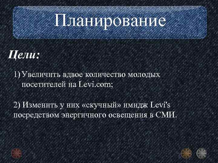 Планирование Цели: 1) Увеличить вдвое количество молодых посетителей на Levi. com; 2) Изменить у