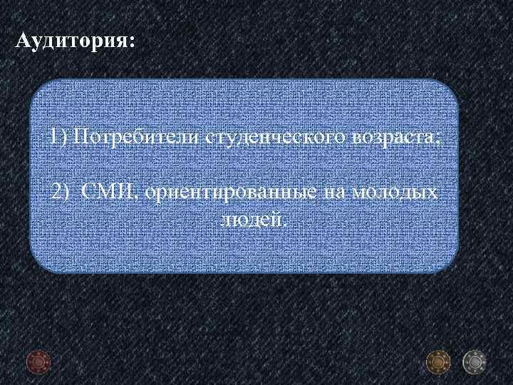 Аудитория: 1) Потребители студенческого возраста; 2) СМИ, ориентированные на молодых людей. 