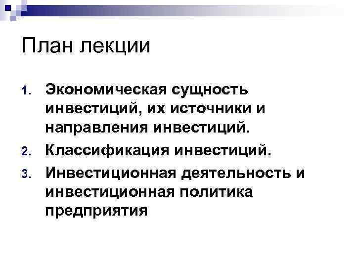 План лекции 1. 2. 3. Экономическая сущность инвестиций, их источники и направления инвестиций. Классификация