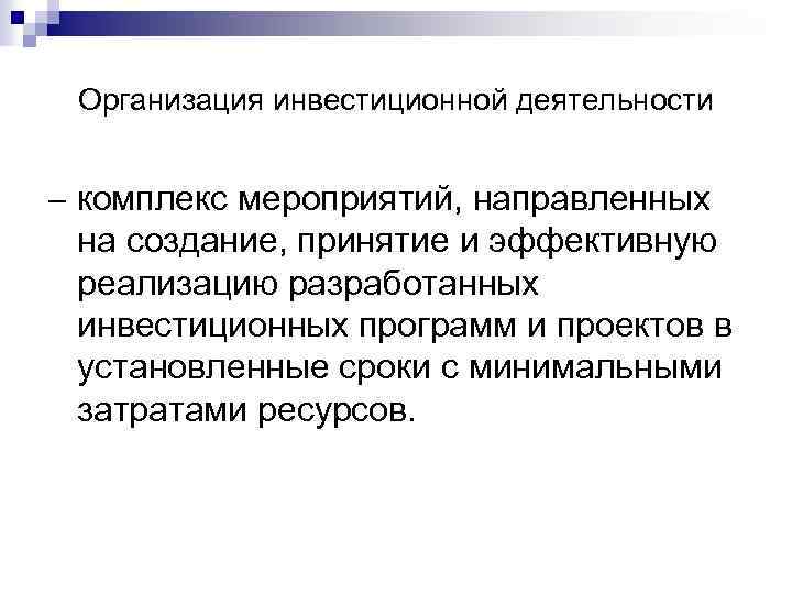 Организация инвестиционной деятельности комплекс мероприятий, направленных на создание, принятие и эффективную реализацию разработанных инвестиционных