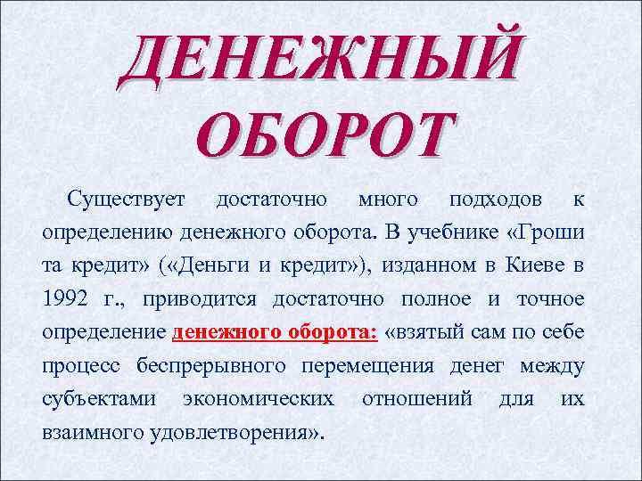 ДЕНЕЖНЫЙ ОБОРОТ Существует достаточно много подходов к определению денежного оборота. В учебнике «Гроши та