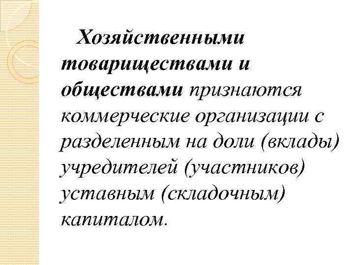  Хозяйственными товариществами и обществами признаются коммерческие организации с разделенным на доли (вклады) учредителей