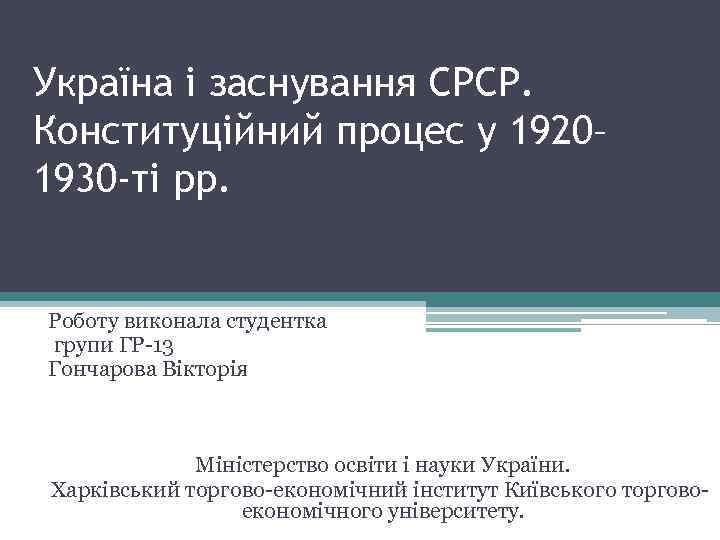 Україна і заснування СРСР. Конституційний процес у 1920– 1930 -ті рр. Роботу виконала студентка