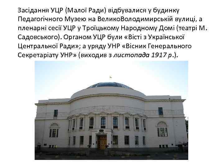 Засідання УЦР (Малої Ради) відбувалися у будинку Педагогічного Музею на Велико. Володимирській вулиці, а