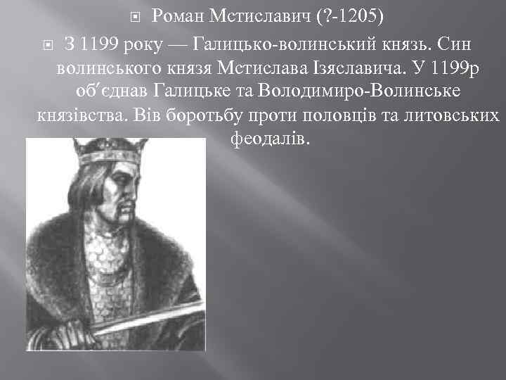 Роман Мстиславич (? 1205) З 1199 року — Галицько волинський князь. Син волинського князя