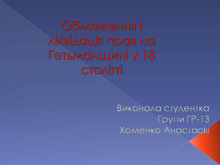 Обмеження і ліквідація прав на Гетьманщині у 18 столітті Виконала студентка Групи ГР-13 Хоменко