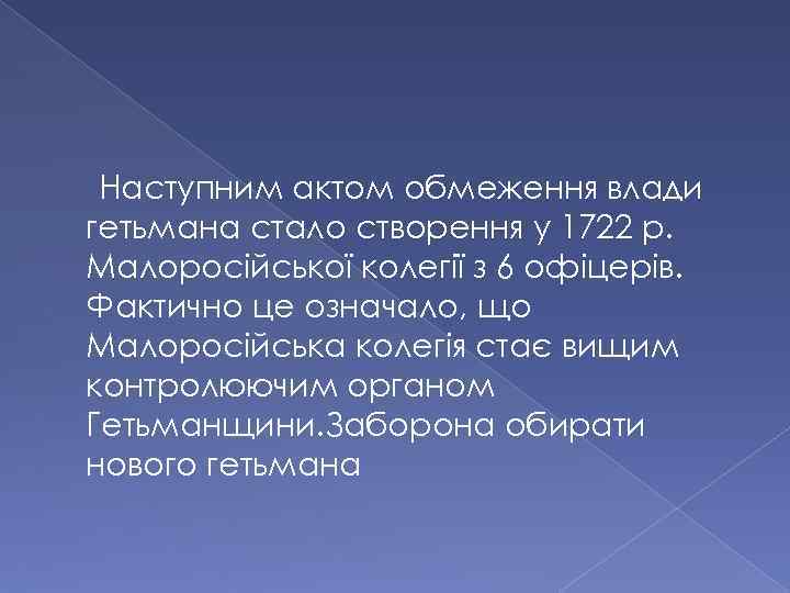 Наступним актом обмеження влади гетьмана стало створення у 1722 р. Малоросійської колегії з 6