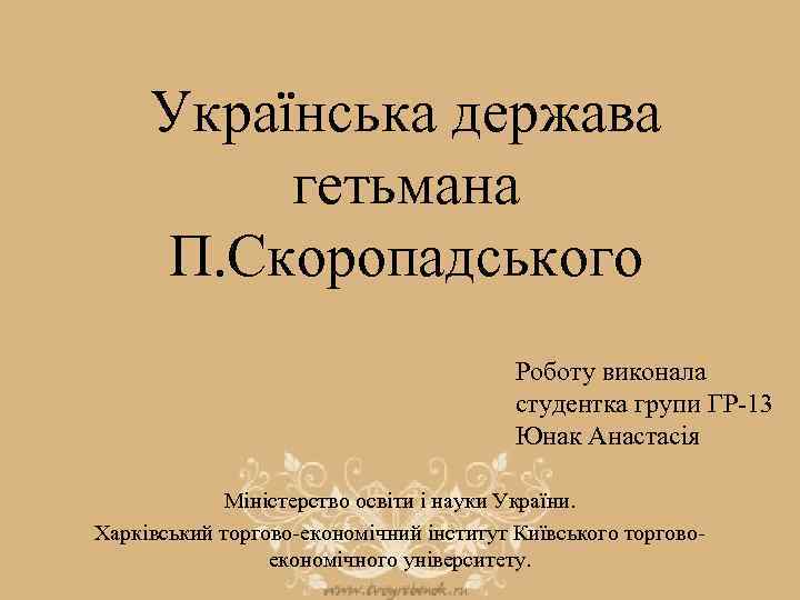 Українська держава гетьмана П. Скоропадського Роботу виконала студентка групи ГР-13 Юнак Анастасія Міністерство освіти