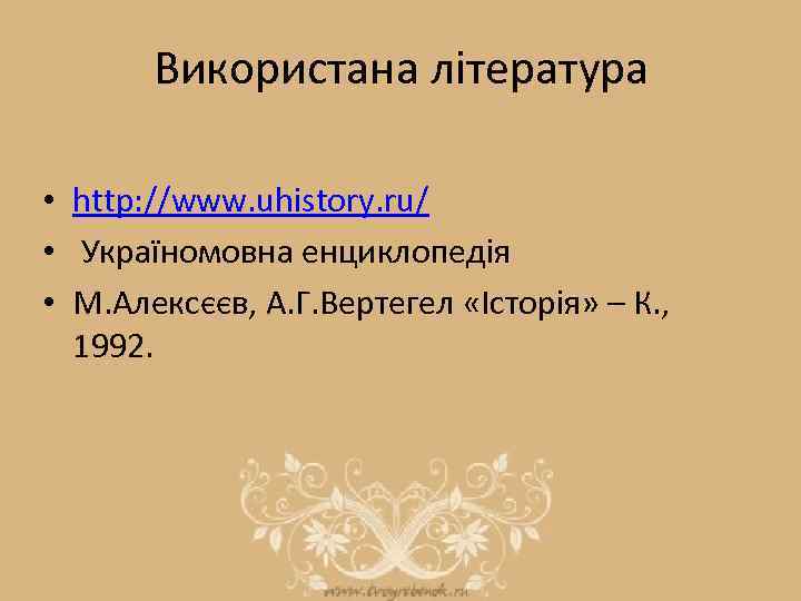 Використана література • http: //www. uhistory. ru/ • Україномовна енциклопедія • М. Алексєєв, А.