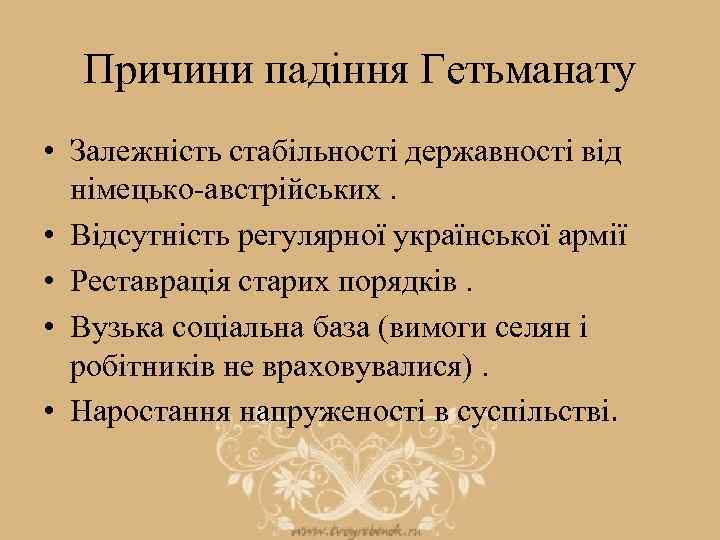 Причини падіння Гетьманату • Залежність стабільності державності від німецько-австрійських. • Відсутність регулярної української армії