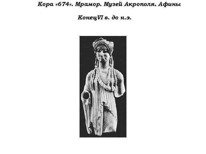 Кора « 674» . Мрамор. Музей Акрополя. Афины Конец VI в. до н. э.