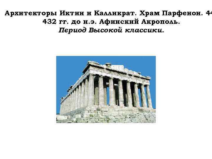 Архитекторы Иктин и Калликрат. Храм Парфенон. 44 432 гг. до н. э. Афинский Акрополь.