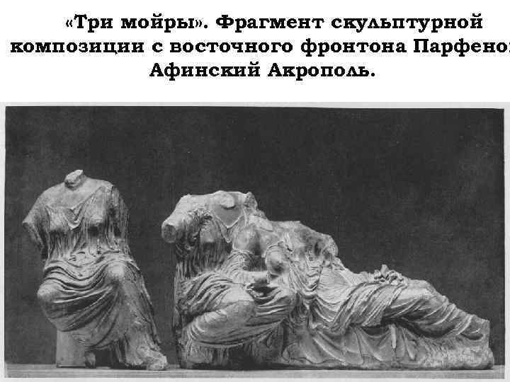  «Три мойры» . Фрагмент скульптурной композиции с восточного фронтона Парфенон Афинский Акрополь. 